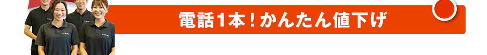 電話1本！かんたん値下げ