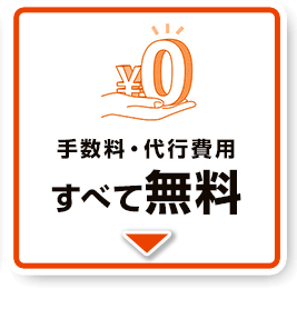 手数料・代行費、すべて無料