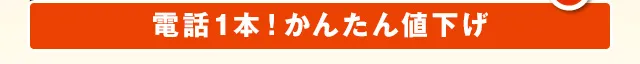 電話1本！かんたん値下げ