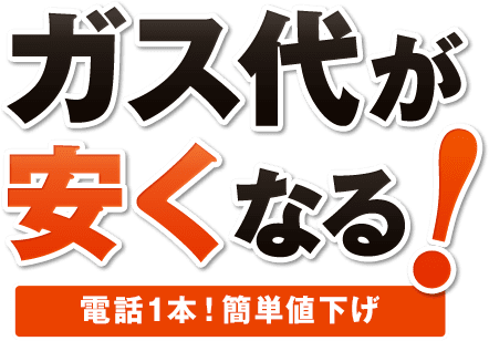 ガス代が安くなる！電話1本！簡単値下げ