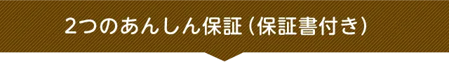 2つのあんしん保証（保証書付き）