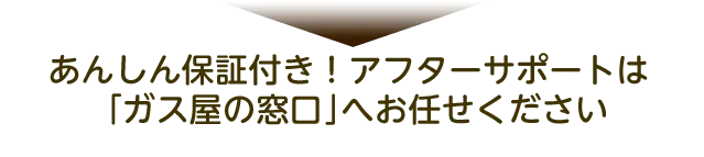あんしん保証つき！アフターサポートは「ガス屋の窓口」へお任せください